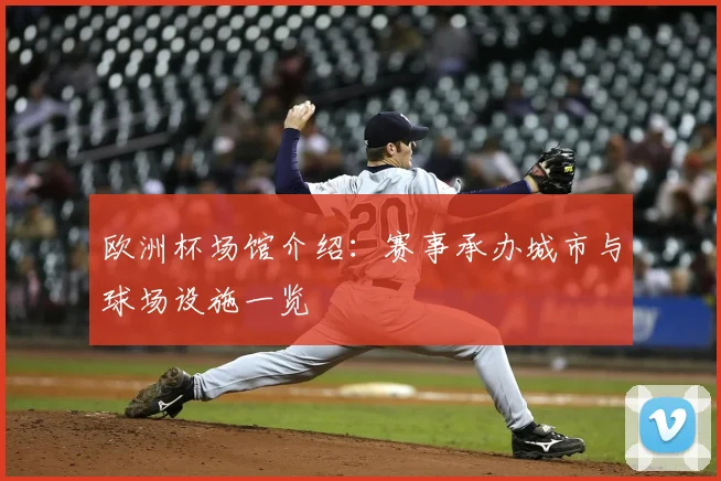 欧洲杯场馆介绍:赛事承办城市与球场设施一览