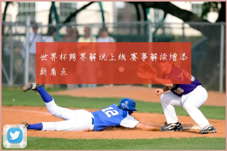 世界杯跨界解说上线 赛事解读增添新看点