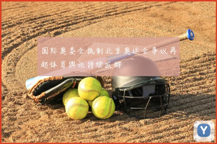 国际奥委会抵制北京奥运会争议再起体育舆论持续发酵