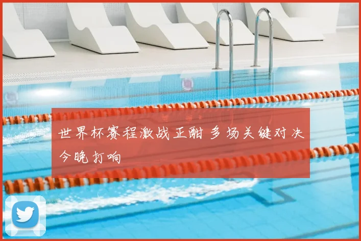 世界杯赛程激战正酣 多场关键对决今晚打响